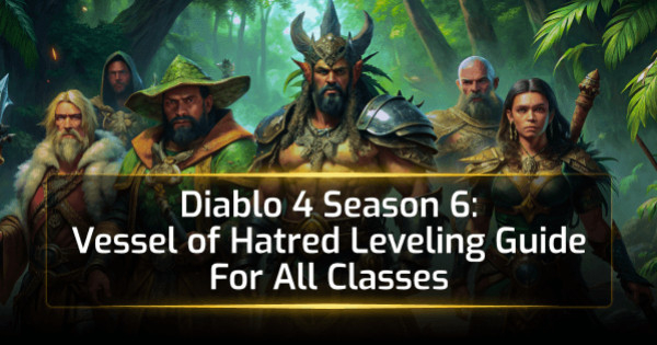 Diablo 4 Season 6 Vessel of Hatred Leveling Guide For All Classes