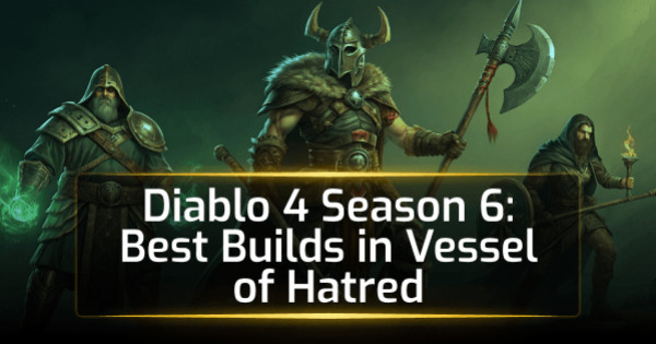 Diablo 4 Season 6 Best Builds in Vessel of Hatred