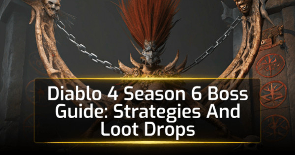 Diablo 4 Season 6 Boss Guide: Strategies And Loot Drops