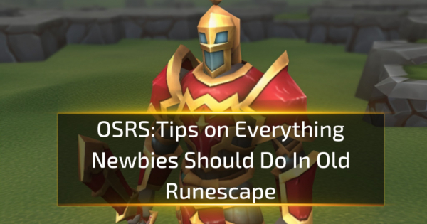 OSRS Beginner Guide: Tips on Everything Newbies Should Do In Old Runescape